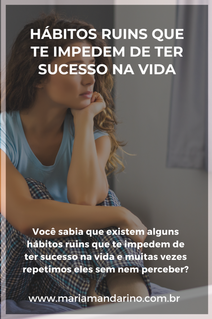 Hábitos ruins que te impedem de ter sucesso na vida - Maria Mandarino